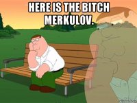 here is the bitch merkulov. 