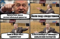 Купили банк, нужен респектабельный директор Коля под следствием Эдик и Жора оба с судимостью А Вася вообще в Тайланде с румынским паспортом