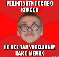 решил уйти после 9 класса но не стал успешным как в мемах