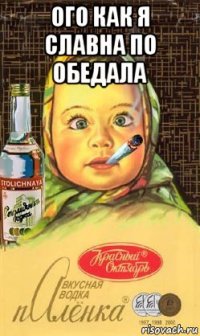 ого как я славна по обедала 