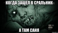 когда зашёл в сральник а там саня