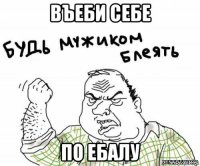 въеби себе по ебалу