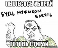 пылесось убирай готовь стирай