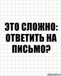 это сложно: ответить на письмо?