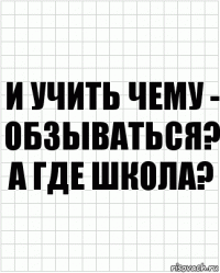 и учить чему - обзываться? а где школа?