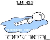 *максим* ну почему я проиграл