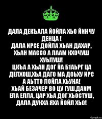 Дала декъала йойла хьо йинчу денца !
Дала ирсе дойла хьан дахар, хьан массо а лаам кхочуш хуьлуш!
Цкъа а хьан дог йа б1аьрг ца делхош,хьа даго ма доьху ирс а аьтто лойла хьуна!
Хьай безачер во цу гуш,даим ела елла, цар хьа дог хьостуш, Дала дукха яха йойл хьо!