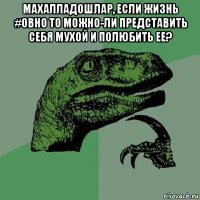 махалладошлар, если жизнь #овно то можно-ли представить себя мухой и полюбить ее? 