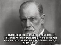  когда не знаю,как зовут девушку, называю её именами,в которых включены слова: лизать или очко я просто очень хочу вылизать какой-нибудь тёлочке очко.