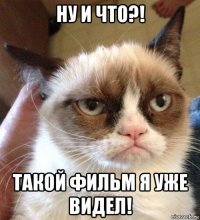 ну и что?! такой фильм я уже видел!