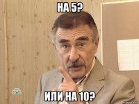 на 5? или на 10?