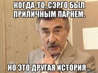 когда-то, сэрго был приличным парнем. но это другая история...