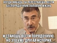 когда-нибудь ты перестанешь вести беспорядочную половую жизнь и станешь вести порядочную, но это уже другая история