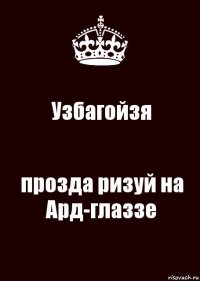 Узбагойзя прозда ризуй на Ард-глаззе