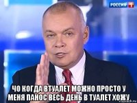  чо когда втуалет можно просто у меня панос весь день в туалет хожу