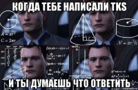 когда тебе написали tks и ты думаешь что ответить