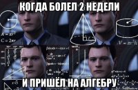 когда болел 2 недели и пришёл на алгебру