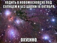 ходить в новомосковске под солнцем и без шапки 16 октября охуенно