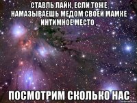 ставль лайк, если тоже намазываешь медом своей мамке интимное место , посмотрим сколько нас