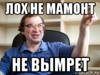 лох не мамонт не вымрет