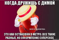 когда дружишь с димой это как остановки в метро: все такие разные, но оформление суперское