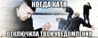 когда катя отключила твои уведомления