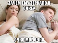 зачем ему зеркало в очке? очко моё очко