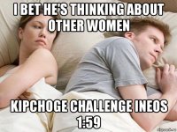 i bet he's thinking about other women kipchoge challenge ineos 1:59