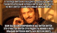 о госпаде витёк из соседнего подъезда витёк такой прекрасный человек витёк жить без него не могу витёк такой красивый умный витёк вам бы всем понравился бы витёк витёк это счастье витёк это радость какая у него улыбка витёееек жить без него не могу