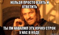 нельзя просто взять и ответить ты ли навалил эту кучку строк у нас в коде