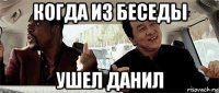 когда из беседы ушел данил