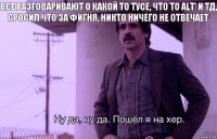 Все разговаривают о какой то тусе, что то Alt' и тд, сросил что за фигня, никто ничего не отвечает.