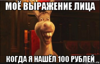 моё выражение лица когда я нашёл 100 рублей