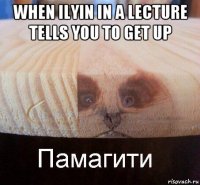 when ilyin in a lecture tells you to get up 