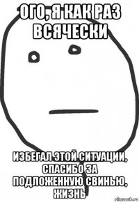 ого, я как раз всячески избегал этой ситуации, спасибо за подложенную свинью, жизнь