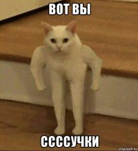 вот вы ссссучки