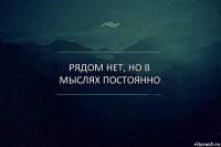 РЯДОМ НЕТ, НО В МЫСЛЯХ ПОСТОЯННО