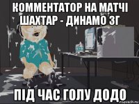 комментатор на матчі шахтар - динамо зг під час голу додо