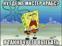 ну где же мистер крабс? я так хочу его выебать