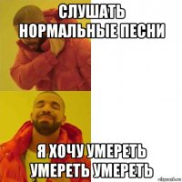 слушать нормальные песни я хочу умереть умереть умереть