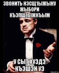 звонить нэсщ1ыжыну жыбори къэпщ1ыжкъым у сыт хуэдэ къэшэн уэ