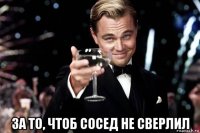  за то, чтоб сосед не сверлил