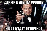 держи цены на уровне и всё будет отлично!