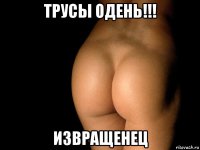 трусы одень!!! извращенец