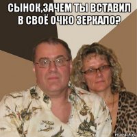 сынок,зачем ты вставил в своё очко зеркало? 