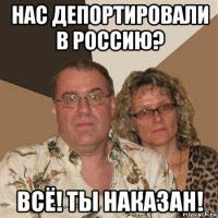 нас депортировали в россию? всё! ты наказан!