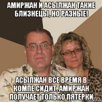 амиржан и асылжан такие близнецы, но разные! асылжан все время в компе сидит, амиржан получает только пятерки