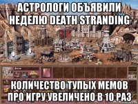 астрологи объявили неделю death stranding количество тупых мемов про игру увеличено в 10 раз