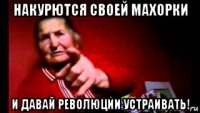 накурются своей махорки и давай революции устраивать!