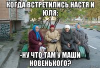 когда встретились настя и юля: -ну что там у маши новенького?